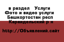  в раздел : Услуги » Фото и видео услуги . Башкортостан респ.,Караидельский р-н